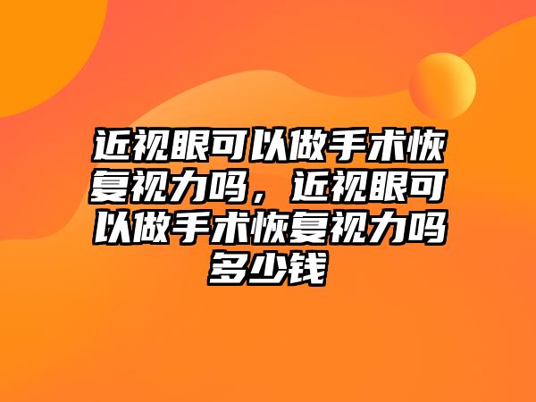 近視眼可以做手術恢復視力嗎，近視眼可以做手術恢復視力嗎多少錢