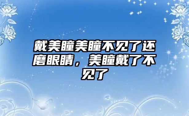 戴美瞳美瞳不見了還磨眼睛，美瞳戴了不見了