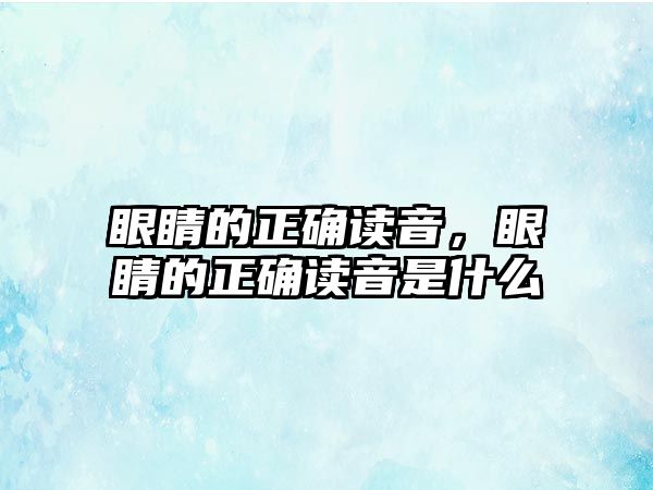 眼睛的正確讀音，眼睛的正確讀音是什么