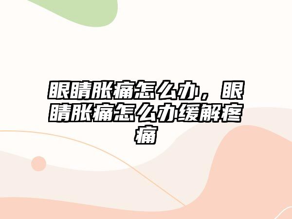 眼睛脹痛怎么辦，眼睛脹痛怎么辦緩解疼痛