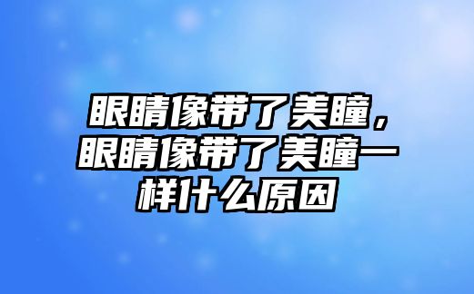 眼睛像帶了美瞳，眼睛像帶了美瞳一樣什么原因