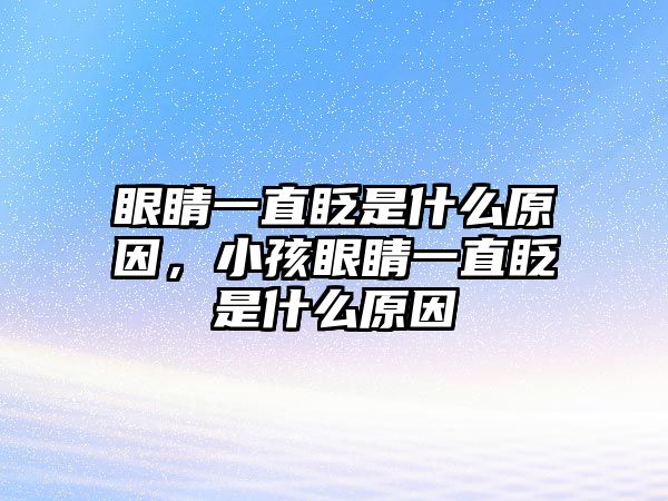 眼睛一直眨是什么原因，小孩眼睛一直眨是什么原因