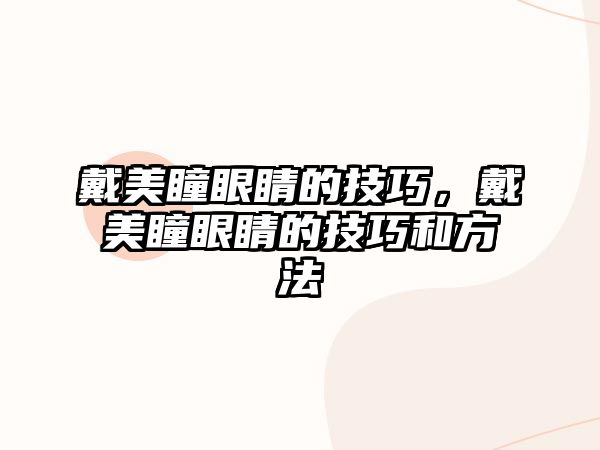 戴美瞳眼睛的技巧，戴美瞳眼睛的技巧和方法