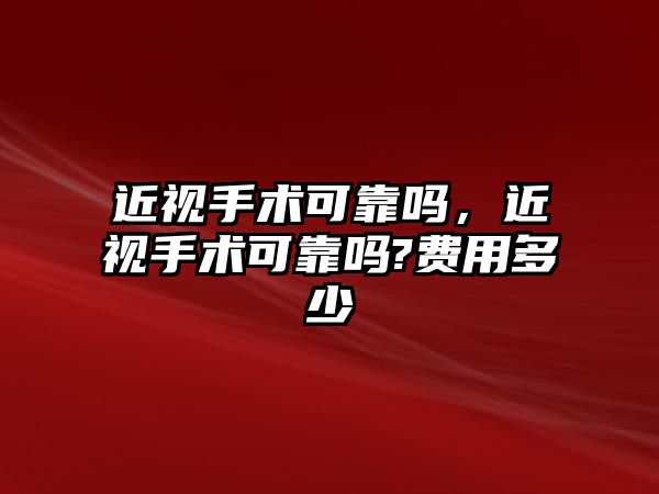 近視手術可靠嗎，近視手術可靠嗎?費用多少