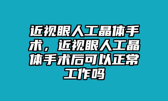 近視眼人工晶體手術，近視眼人工晶體手術后可以正常工作嗎