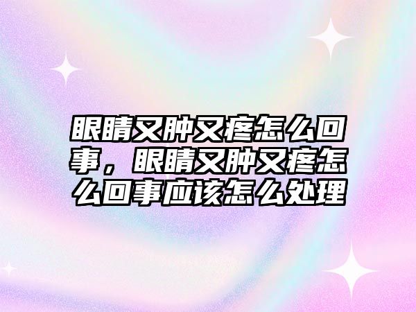 眼睛又腫又疼怎么回事，眼睛又腫又疼怎么回事應該怎么處理