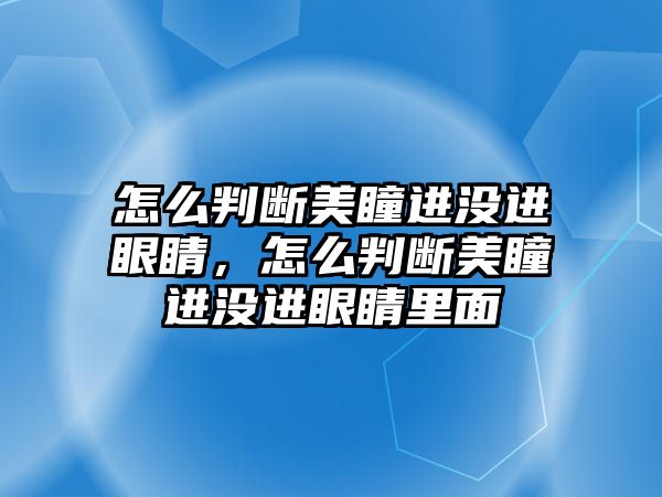 怎么判斷美瞳進沒進眼睛，怎么判斷美瞳進沒進眼睛里面