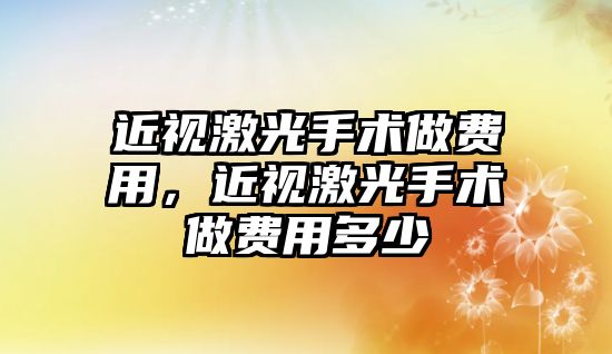 近視激光手術做費用，近視激光手術做費用多少