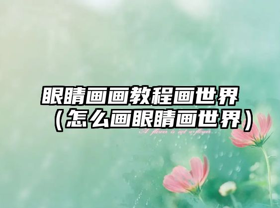 眼睛畫畫教程畫世界（怎么畫眼睛畫世界）