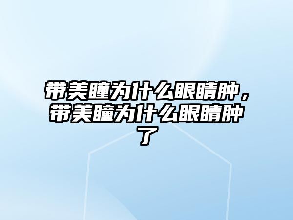 帶美瞳為什么眼睛腫，帶美瞳為什么眼睛腫了