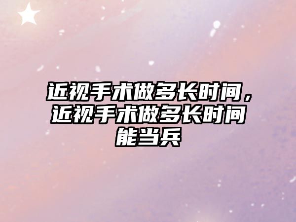 近視手術做多長時間，近視手術做多長時間能當兵