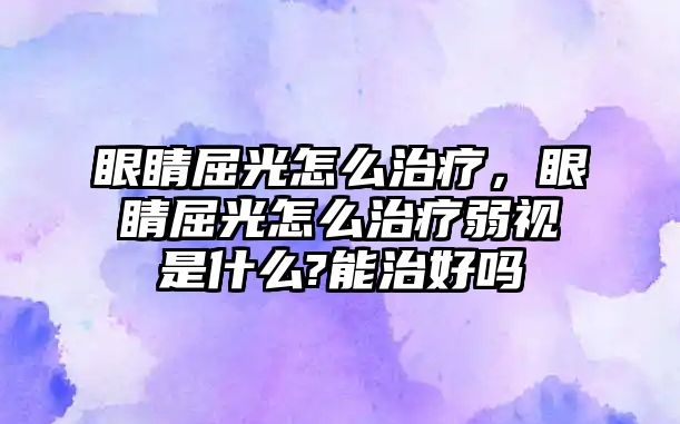 眼睛屈光怎么治療，眼睛屈光怎么治療弱視是什么?能治好嗎