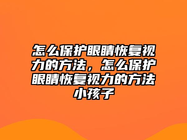 怎么保護眼睛恢復視力的方法，怎么保護眼睛恢復視力的方法小孩子