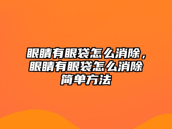 眼睛有眼袋怎么消除，眼睛有眼袋怎么消除簡單方法