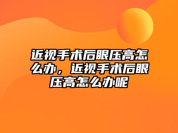 近視手術(shù)后眼壓高怎么辦，近視手術(shù)后眼壓高怎么辦呢