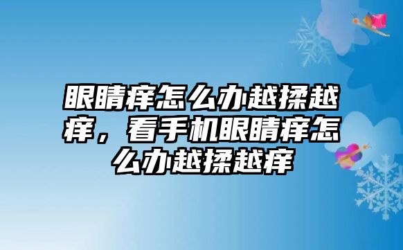 眼睛癢怎么辦越揉越癢，看手機(jī)眼睛癢怎么辦越揉越癢