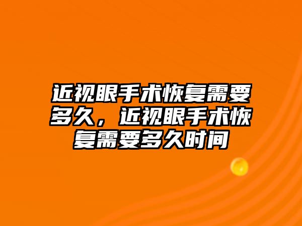 近視眼手術恢復需要多久，近視眼手術恢復需要多久時間