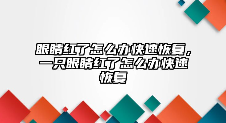 眼睛紅了怎么辦快速恢復，一只眼睛紅了怎么辦快速恢復