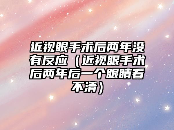 近視眼手術后兩年沒有反應（近視眼手術后兩年后一個眼睛看不清）