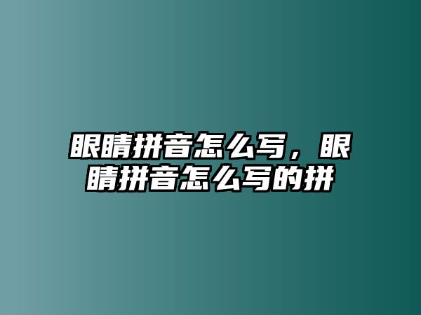 眼睛拼音怎么寫，眼睛拼音怎么寫的拼