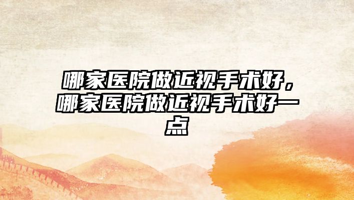 哪家醫(yī)院做近視手術好，哪家醫(yī)院做近視手術好一點