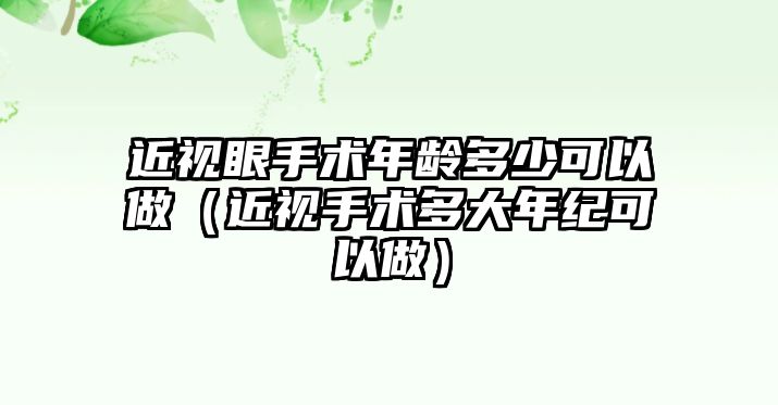 近視眼手術年齡多少可以做（近視手術多大年紀可以做）