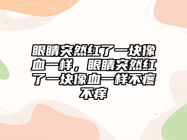 眼睛突然紅了一塊像血一樣，眼睛突然紅了一塊像血一樣不疼不癢