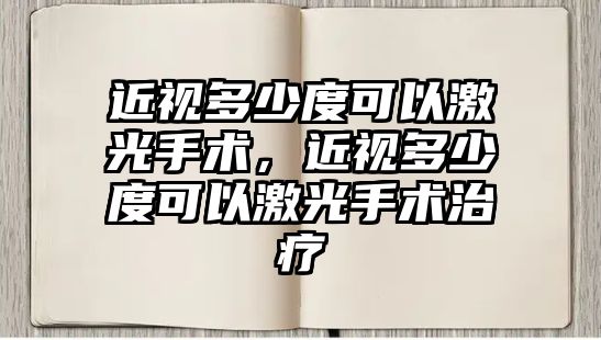 近視多少度可以激光手術，近視多少度可以激光手術治療