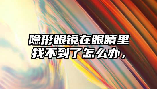 隱形眼鏡在眼睛里找不到了怎么辦，