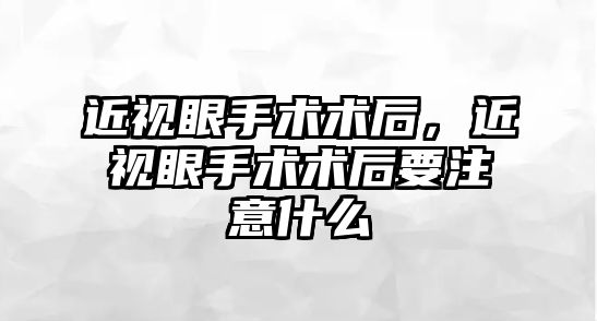 近視眼手術術后，近視眼手術術后要注意什么