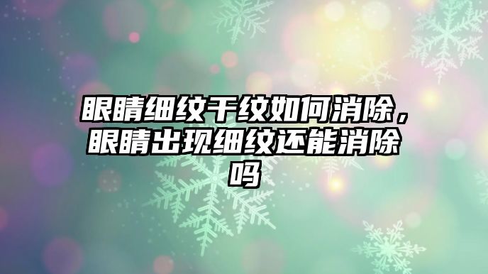 眼睛細(xì)紋干紋如何消除，眼睛出現(xiàn)細(xì)紋還能消除嗎