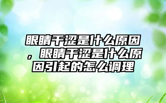 眼睛干澀是什么原因，眼睛干澀是什么原因引起的怎么調理