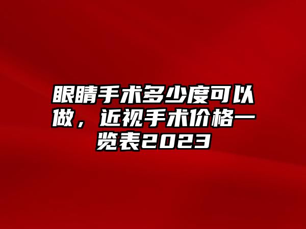 眼睛手術多少度可以做，近視手術價格一覽表2023