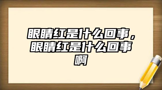 眼睛紅是什么回事，眼睛紅是什么回事啊