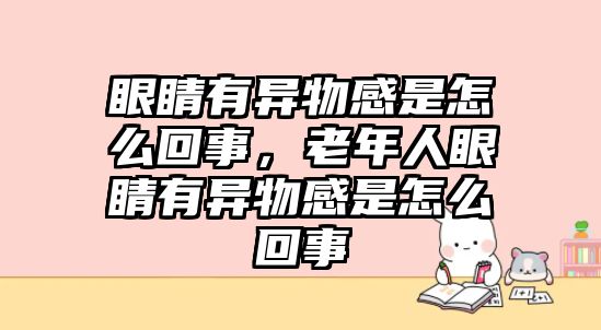 眼睛有異物感是怎么回事，老年人眼睛有異物感是怎么回事