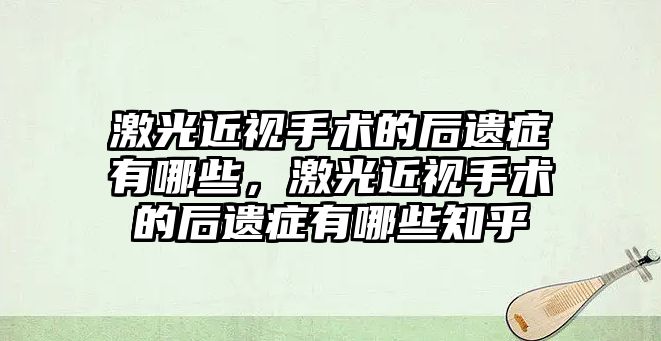 激光近視手術的后遺癥有哪些，激光近視手術的后遺癥有哪些知乎