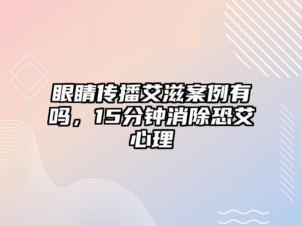 眼睛傳播艾滋案例有嗎，15分鐘消除恐艾心理