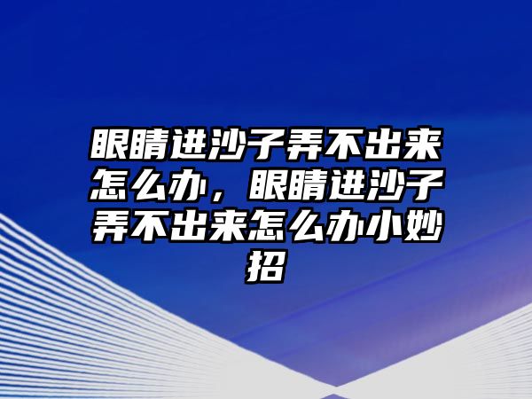 眼睛進沙子弄不出來怎么辦，眼睛進沙子弄不出來怎么辦小妙招