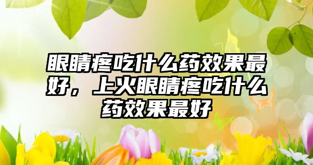 眼睛疼吃什么藥效果最好，上火眼睛疼吃什么藥效果最好