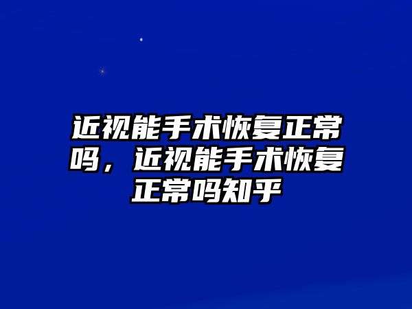 近視能手術恢復正常嗎，近視能手術恢復正常嗎知乎