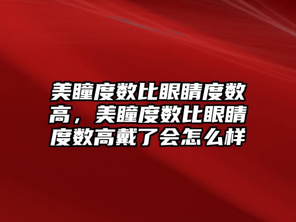 美瞳度數比眼睛度數高，美瞳度數比眼睛度數高戴了會怎么樣