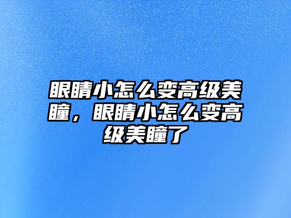 眼睛小怎么變高級美瞳，眼睛小怎么變高級美瞳了