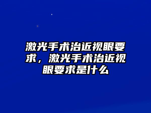 激光手術(shù)治近視眼要求，激光手術(shù)治近視眼要求是什么