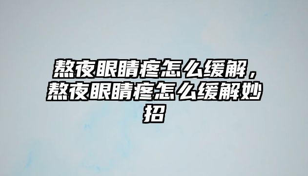 熬夜眼睛疼怎么緩解，熬夜眼睛疼怎么緩解妙招