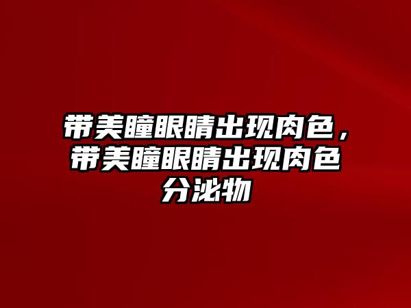 帶美瞳眼睛出現肉色，帶美瞳眼睛出現肉色分泌物