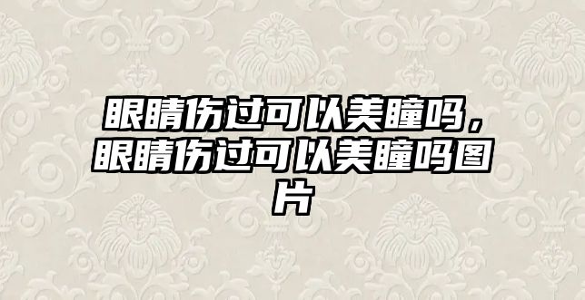 眼睛傷過(guò)可以美瞳嗎，眼睛傷過(guò)可以美瞳嗎圖片