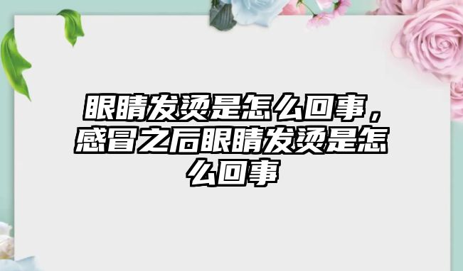 眼睛發(fā)燙是怎么回事，感冒之后眼睛發(fā)燙是怎么回事