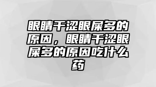 眼睛干澀眼屎多的原因，眼睛干澀眼屎多的原因吃什么藥