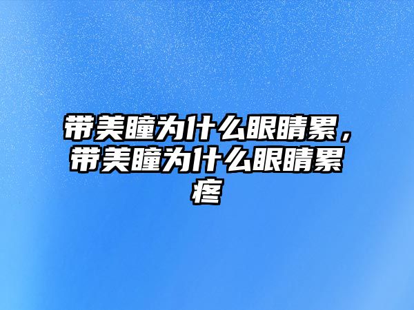 帶美瞳為什么眼睛累，帶美瞳為什么眼睛累疼