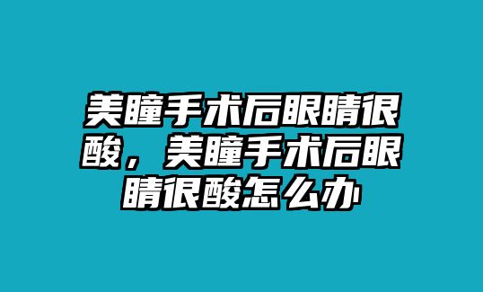 美瞳手術后眼睛很酸，美瞳手術后眼睛很酸怎么辦